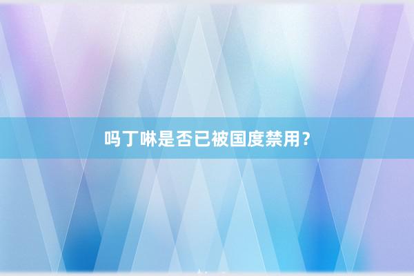 吗丁啉是否已被国度禁用?